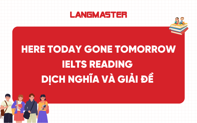Here Today Gone Tomorrow IELTS Reading: Dịch nghĩa và giải đề
